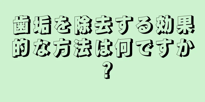 歯垢を除去する効果的な方法は何ですか？