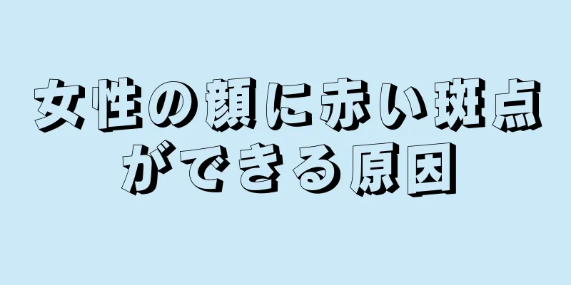 女性の顔に赤い斑点ができる原因