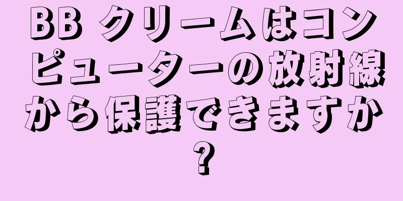 BB クリームはコンピューターの放射線から保護できますか?