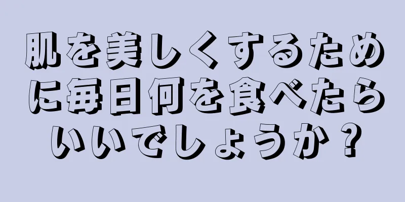 肌を美しくするために毎日何を食べたらいいでしょうか？