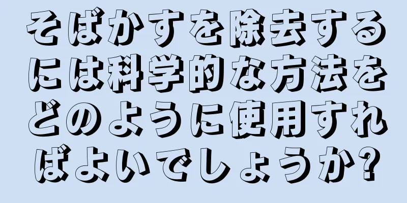 そばかすを除去するには科学的な方法をどのように使用すればよいでしょうか?