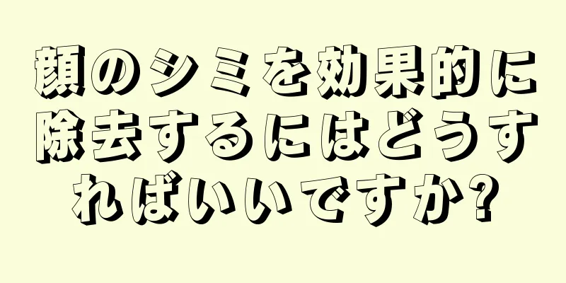 顔のシミを効果的に除去するにはどうすればいいですか?