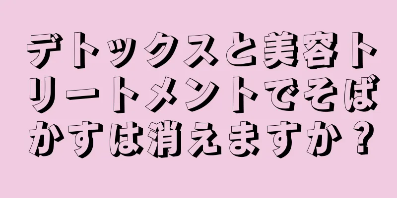 デトックスと美容トリートメントでそばかすは消えますか？