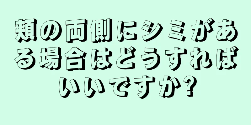 頬の両側にシミがある場合はどうすればいいですか?