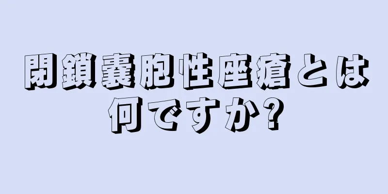 閉鎖嚢胞性座瘡とは何ですか?
