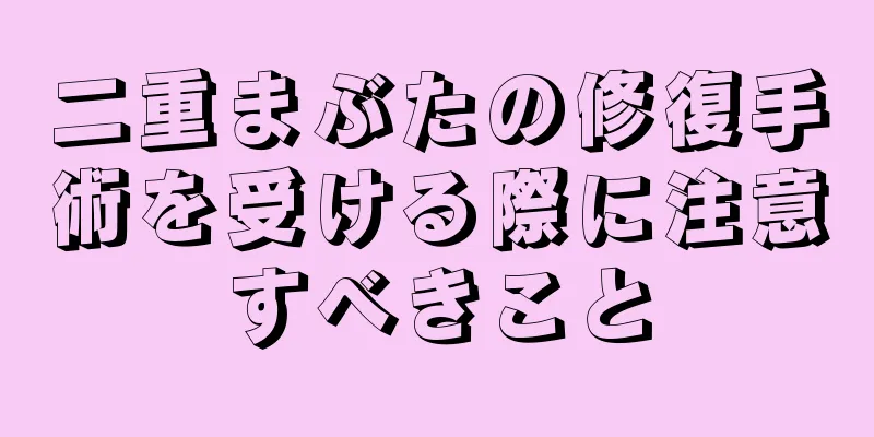 二重まぶたの修復手術を受ける際に注意すべきこと