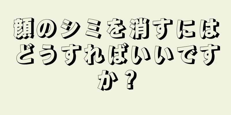 顔のシミを消すにはどうすればいいですか？