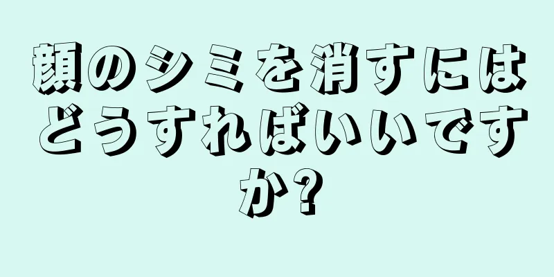 顔のシミを消すにはどうすればいいですか?