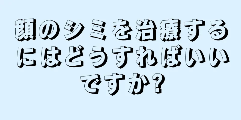 顔のシミを治療するにはどうすればいいですか?