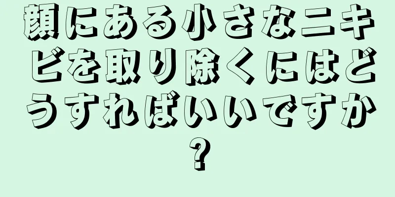 顔にある小さなニキビを取り除くにはどうすればいいですか?