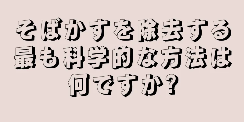 そばかすを除去する最も科学的な方法は何ですか?
