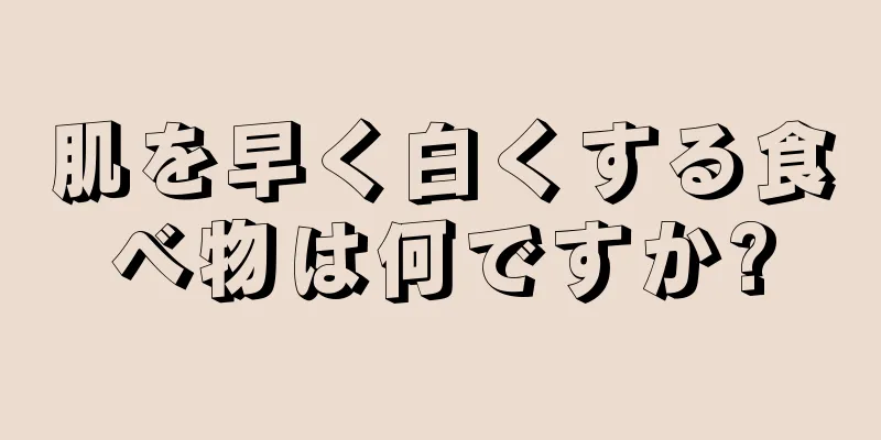 肌を早く白くする食べ物は何ですか?