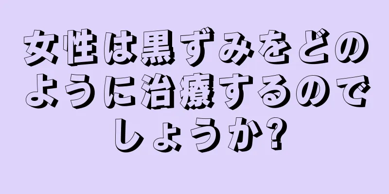 女性は黒ずみをどのように治療するのでしょうか?