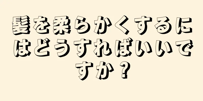 髪を柔らかくするにはどうすればいいですか？