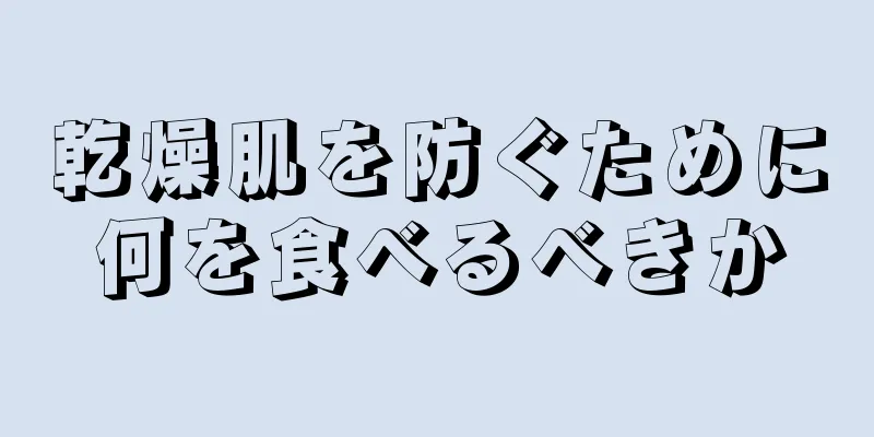乾燥肌を防ぐために何を食べるべきか