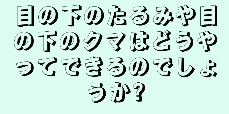 目の下のたるみや目の下のクマはどうやってできるのでしょうか?