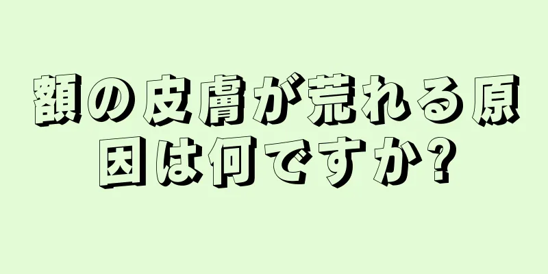 額の皮膚が荒れる原因は何ですか?