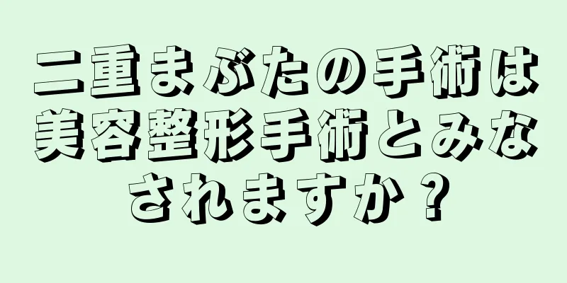 二重まぶたの手術は美容整形手術とみなされますか？
