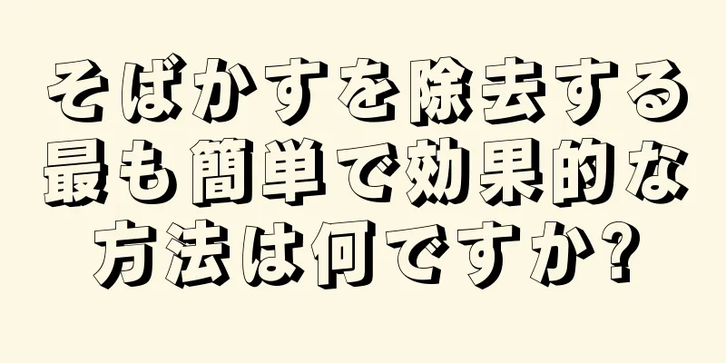 そばかすを除去する最も簡単で効果的な方法は何ですか?
