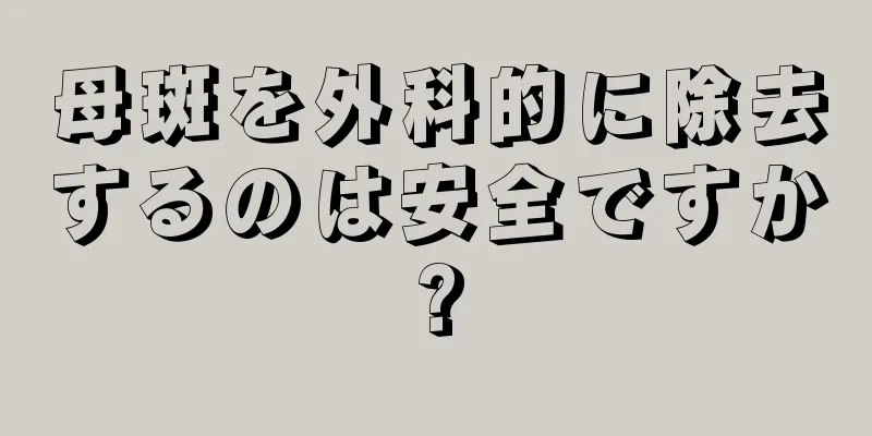 母斑を外科的に除去するのは安全ですか?