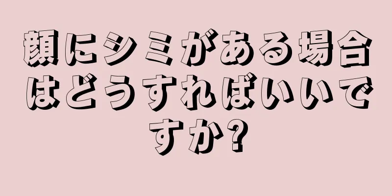 顔にシミがある場合はどうすればいいですか?