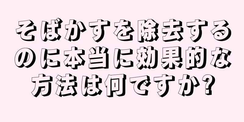 そばかすを除去するのに本当に効果的な方法は何ですか?