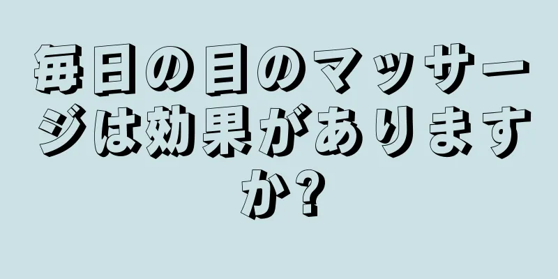 毎日の目のマッサージは効果がありますか?
