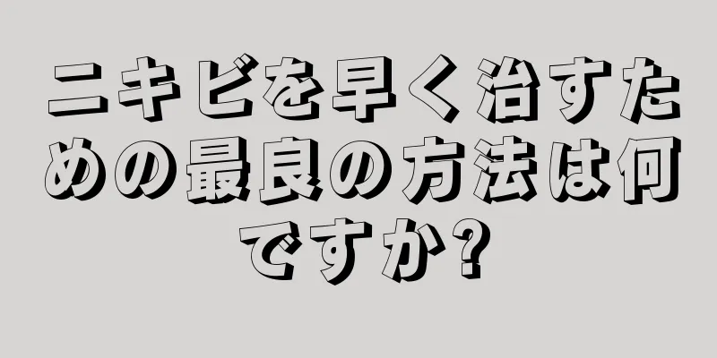 ニキビを早く治すための最良の方法は何ですか?