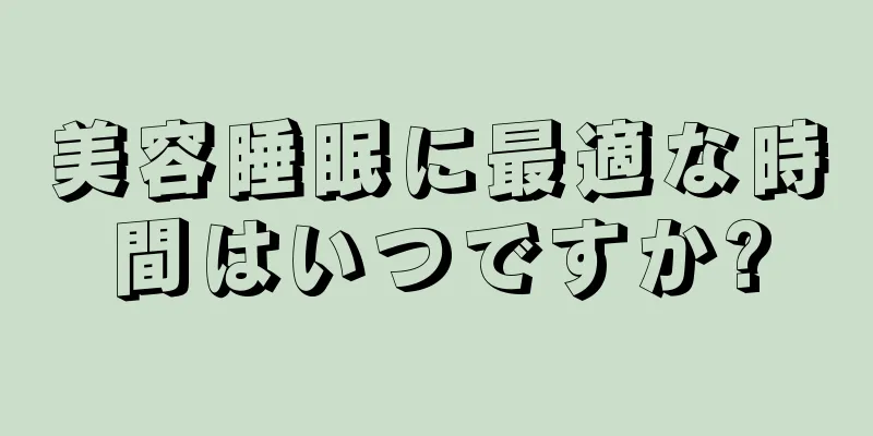美容睡眠に最適な時間はいつですか?
