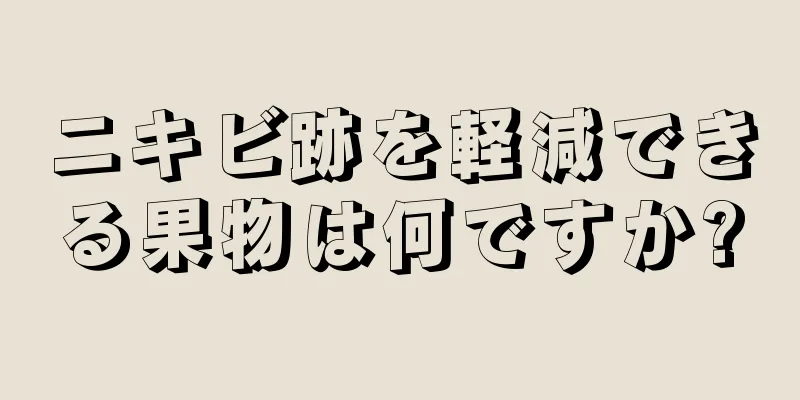 ニキビ跡を軽減できる果物は何ですか?