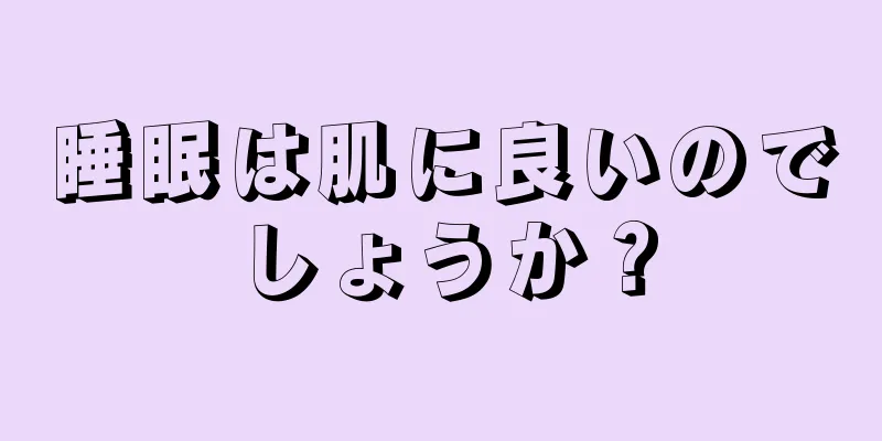 睡眠は肌に良いのでしょうか？