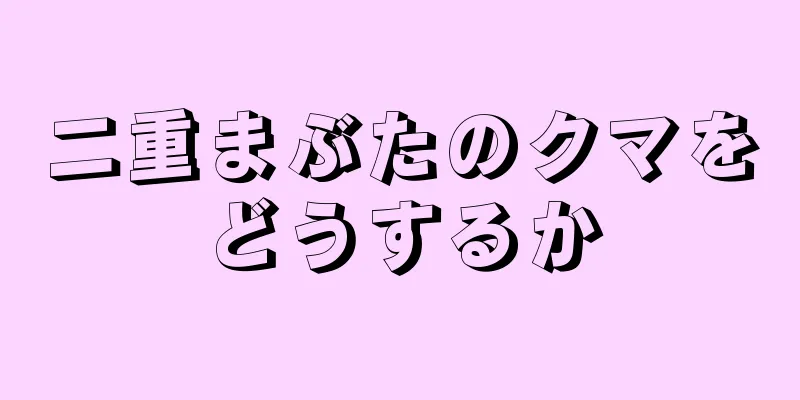 二重まぶたのクマをどうするか