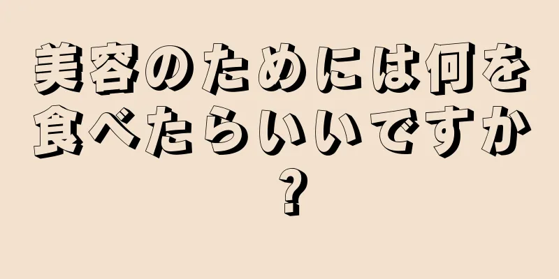美容のためには何を食べたらいいですか？