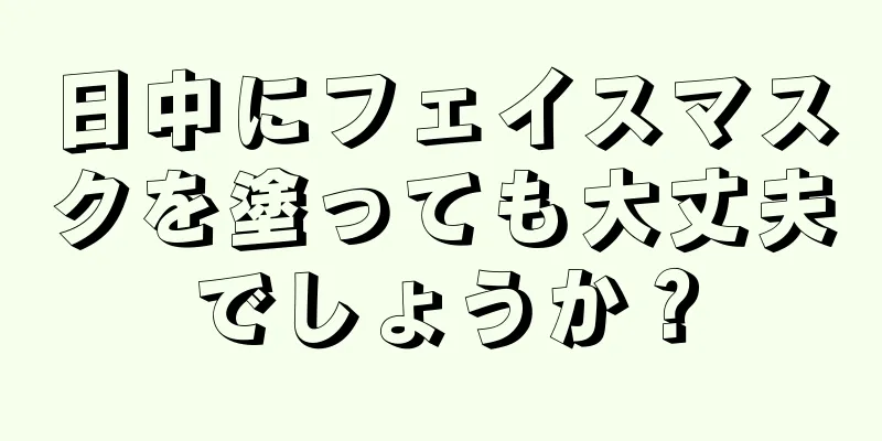 日中にフェイスマスクを塗っても大丈夫でしょうか？