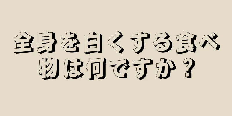 全身を白くする食べ物は何ですか？