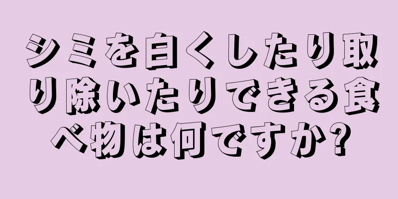 シミを白くしたり取り除いたりできる食べ物は何ですか?