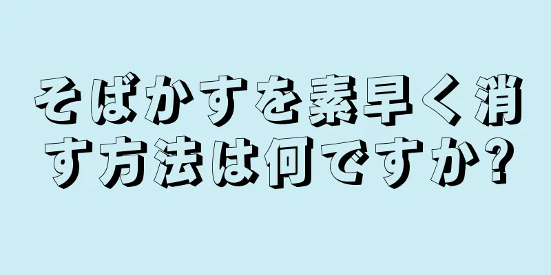 そばかすを素早く消す方法は何ですか?