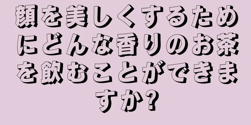 顔を美しくするためにどんな香りのお茶を飲むことができますか?