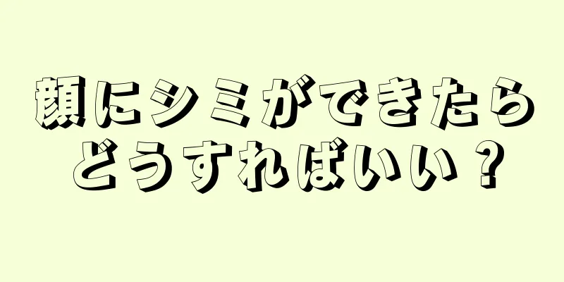 顔にシミができたらどうすればいい？
