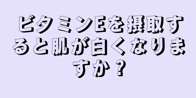 ビタミンEを摂取すると肌が白くなりますか？