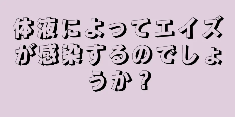 体液によってエイズが感染するのでしょうか？
