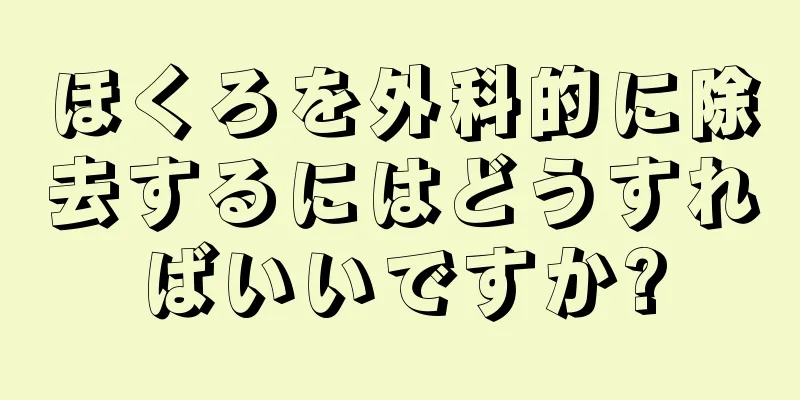 ほくろを外科的に除去するにはどうすればいいですか?