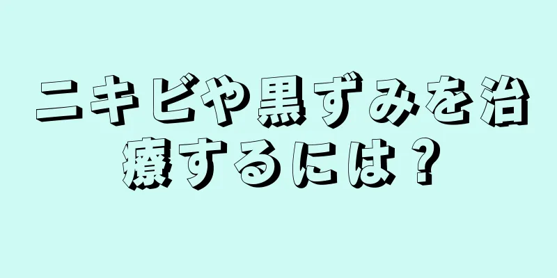 ニキビや黒ずみを治療するには？