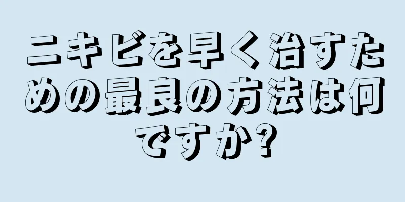 ニキビを早く治すための最良の方法は何ですか?