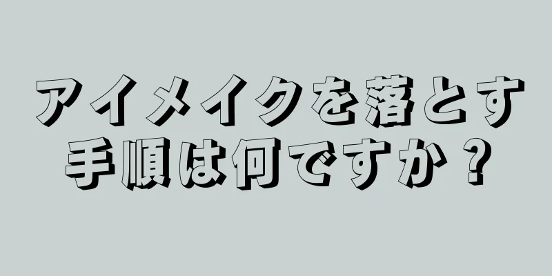 アイメイクを落とす手順は何ですか？