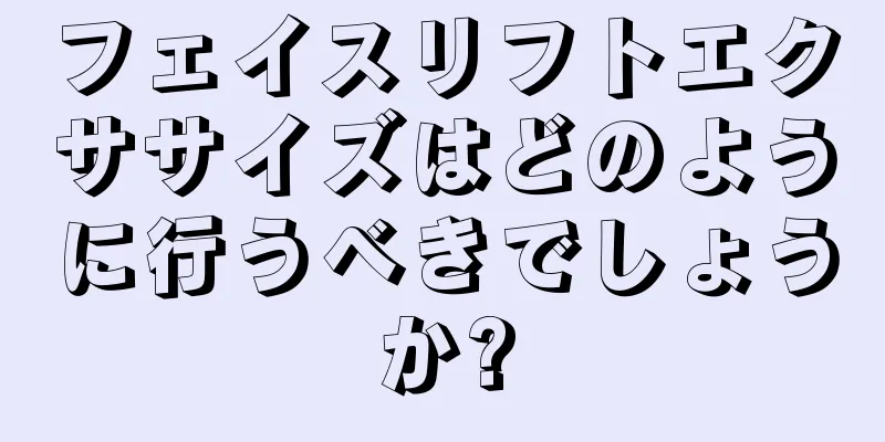 フェイスリフトエクササイズはどのように行うべきでしょうか?