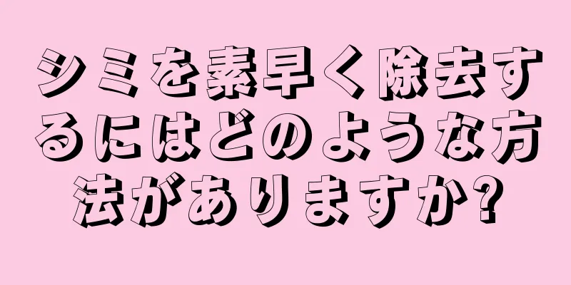 シミを素早く除去するにはどのような方法がありますか?