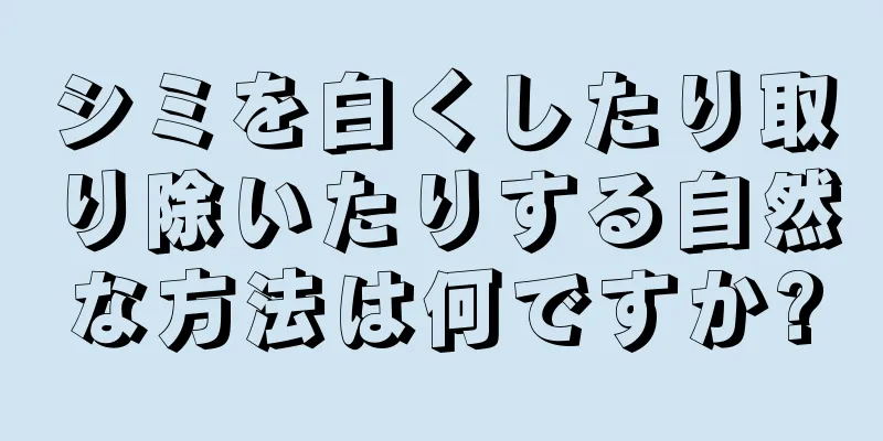 シミを白くしたり取り除いたりする自然な方法は何ですか?