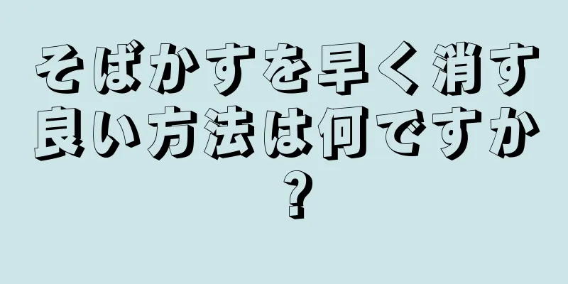 そばかすを早く消す良い方法は何ですか？