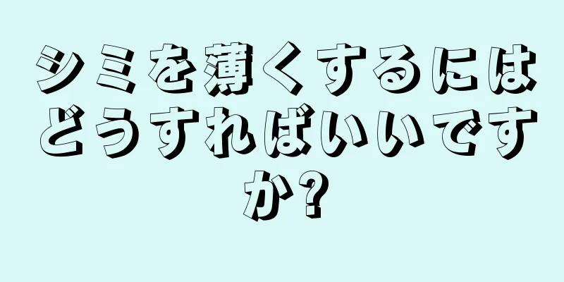シミを薄くするにはどうすればいいですか?